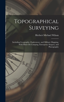 Hardcover Topographical Surveying: Including Geographic, Exploratory, and Military Mapping, With Hints On Camping, Emergency Surgery, and Photography Book