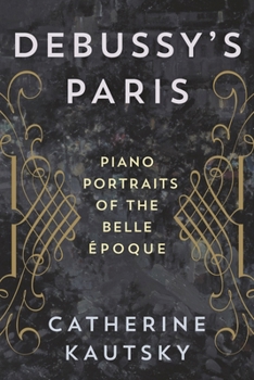 Hardcover Debussy's Paris: Piano Portraits of the Belle Époque Book