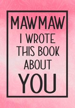 Paperback Mawmaw I Wrote This Book About You: Fill In The Blank With Prompts About What I Love About Mawmaw, Perfect For Your Mawmaw's Birthday, Mother's Day or Book