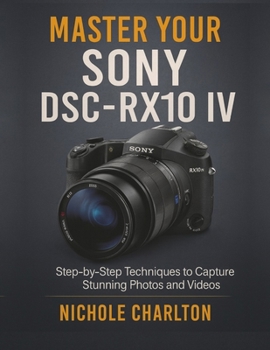 Paperback Master Your Sony DSC-RX10 IV: Step-by-Step Techniques to Capture Stunning Photos and Videos Book
