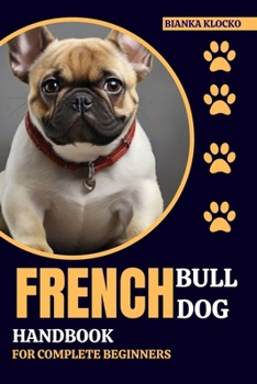 Paperback French Bulldog Handbook for Complete Beginners: Your Comprehensive Guide to Raising a Happy, Healthy Frenchie Book