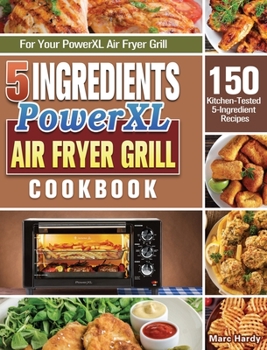 Hardcover 5-Ingredient PowerXL Air Fryer Grill Cookbook: 150 Kitchen-Tested 5-Ingredient Recipes for Your PowerXL Air Fryer Grill Book