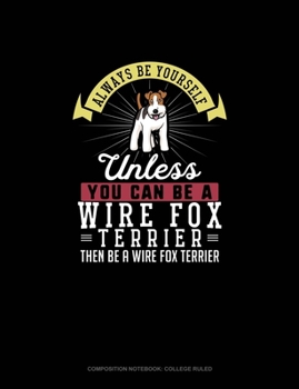 Paperback Always Be Yourself Unless You Can Be A Wire Fox Terrier Then Be A Wire Fox Terrier: Composition Notebook - College Ruled Book