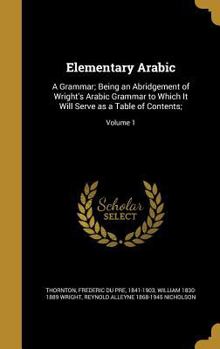 Hardcover Elementary Arabic: A Grammar; Being an Abridgement of Wright's Arabic Grammar to Which It Will Serve as a Table of Contents;; Volume 1 Book