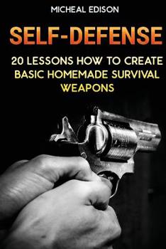 Paperback Self-Defense: 20 Lessons How to Create Basic Homemade Survival Weapons: (How To Survive, Survival Guide, Prepper's Guide) Book