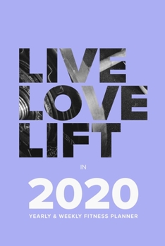 Paperback Live Love Lift In 2020 - Yearly And Weekly Fitness Planner: Week To A Page Organiser & Gym Diary Book