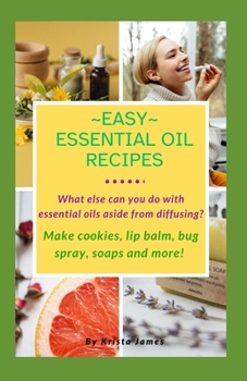 Paperback Easy Essential Oil Recipes: What else can you do with essential oils aside from diffusing? Make cookies, lip balm, bug spray, soaps and more! Book