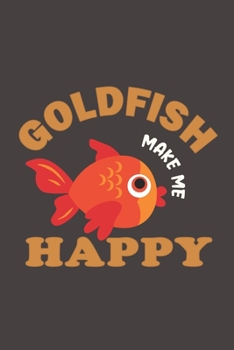 Paperback Goldfish Make Me Happy: Funny Gift For Goldfish Lovers And Everyone Who Love Fishes - Notebook, Planner Or Journal For Writing About Goldfish Book