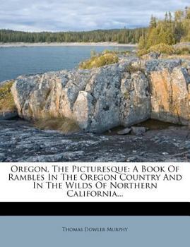 Paperback Oregon, the Picturesque: A Book of Rambles in the Oregon Country and in the Wilds of Northern California... Book