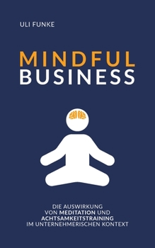 Paperback Mindful Business: Die Auswirkung von Meditation und Achtsamkeitstraining im unternehmerischen Kontext [German] Book