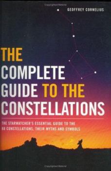 Hardcover The Complete Guide to the Constellations: The Starwatcher's Essential Guide to the 88 Constellations, Their Myths and Symbols. Geoffrey Cornelius Book