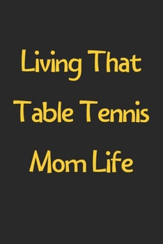 Paperback Living That Table Tennis Mom Life: Lined Journal, 120 Pages, 6 x 9, Funny Table Tennis Gift Idea, Black Matte Finish (Living That Table Tennis Mom Lif Book