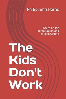 Paperback The Kids Don't Work: Notes on the perpetuation of a broken system Book