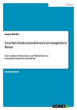 Paperback Geschlechtskonstruktionen im imaginären Raum: Zur medialen Präsentation von Weiblichkeit im nationalsozialistischen Rundfunk [German] Book
