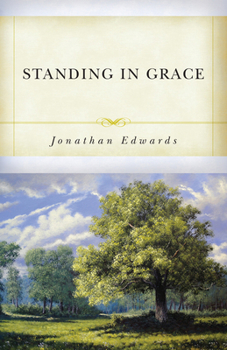 Standing in Grace: Jonathan Edwards's a Treatise on Grace (Great Awakening Writings (1725-1760))
