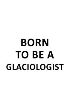 Paperback Born To Be A Glaciologist: Unique Glaciologist Notebook, Glacio Worker Journal Gift, Diary, Doodle Gift or Notebook - 6 x 9 Compact Size, 109 Bla Book