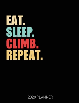 Eat Sleep Climb Repeat 2020 Planner: Climbing Weekly Planner Includes Daily Planner & Monthly Overview | Personal Organizer With 2020 Calendar | 8.5x11 Inch White Paper