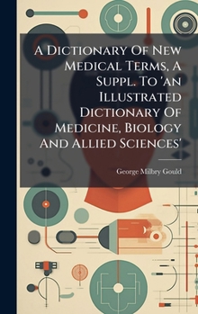Hardcover A Dictionary Of New Medical Terms, A Suppl. To 'an Illustrated Dictionary Of Medicine, Biology And Allied Sciences' Book