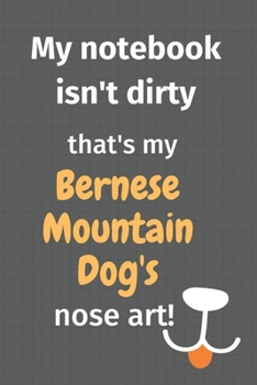 Paperback My notebook isn't dirty that's my Bernese Mountain Dog's nose art: For Bernese Mountain Dog Fans Book