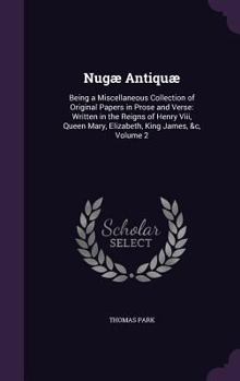 Hardcover Nugæ Antiquæ: Being a Miscellaneous Collection of Original Papers in Prose and Verse: Written in the Reigns of Henry Viii, Queen Mar Book