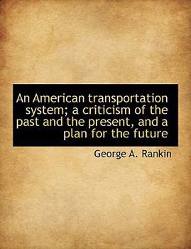 Paperback An American Transportation System; A Criticism of the Past and the Present, and a Plan for the Future Book