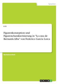 Paperback Figurenkonzeption und Figurencharakterisierung in "La casa de Bernarda Alba" von Federico García Lorca [German] Book