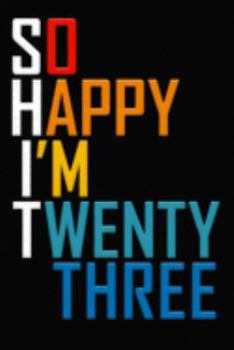 So Happy I'm Twenty Three: Funny 23rd Birthday Journal / Notebook / Diary / Notepad / Appreciation Gift / Unique Card Alternative / 23 Year Old Gift ( 6 x 9 Blank Lined Paperback )