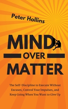 Paperback Mind Over Matter: The Self-Discipline to Execute Without Excuses, Control Your Impulses, and Keep Going When You Want to Give Up Book