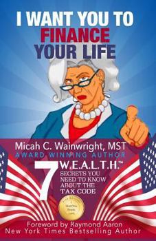 Paperback I WANT YOU to Finance Your Life: 7 W.E.A.L.T.H. Secrets You Need to Know About the Tax Code Book