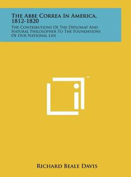 Hardcover The Abbe Correa In America, 1812-1820: The Contributions Of The Diplomat And Natural Philosopher To The Foundations Of Our National Life Book