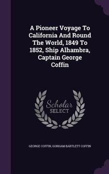 Hardcover A Pioneer Voyage To California And Round The World, 1849 To 1852, Ship Alhambra, Captain George Coffin Book