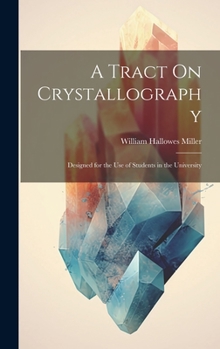 Hardcover A Tract On Crystallography: Designed for the Use of Students in the University Book