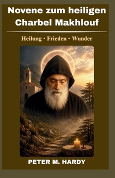 Novene zum heiligen Charbel Makhlouf: Neuntägiges katholisches Gebetbuch für Heilung, Wunder und inneren Frieden (German Edition)