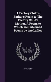 Hardcover A Factory Child's Father's Reply to The Factory Child's Mother. A Poem; to Which are Subjoined Poems by two Ladies Book