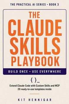 The Claude Skills Playbook: Extend Claude Code with Custom Skills and MCP 20 Ready-to-Use Templates Inside (The Practical AI Series)
