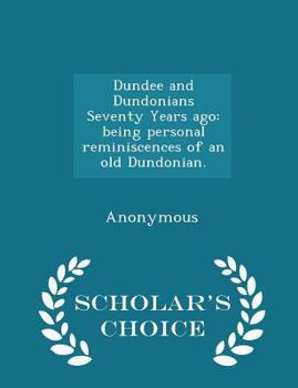 Paperback Dundee and Dundonians Seventy Years Ago: Being Personal Reminiscences of an Old Dundonian. - Scholar's Choice Edition Book