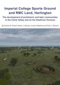 Hardcover Imperial College Sports Grounds and Rmc Land, Harlington: The Development of Prehistoric and Later Communities in the Colne Valley and on the Heathrow Book