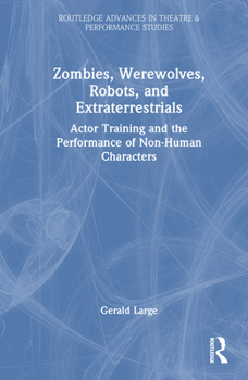 Hardcover Zombies, Werewolves, Robots, and Extraterrestrials: Actor Training and the Performance of Non-Human Characters Book