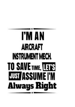 I'm An Aircraft Instrument Mech. To Save Time, Let's Assume That I'm Always Right: Cool Aircraft Instrument Mech. Notebook, Aircraft Instrument ... | 6 x 9 Compact Size, 109 Blank Lined Pages