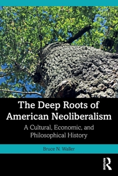 Paperback The Deep Roots of American Neoliberalism: A Cultural, Economic, and Philosophical History Book