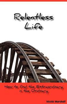 Paperback Relentless Life - How to Find the Extraordinary in the Ordinary Book