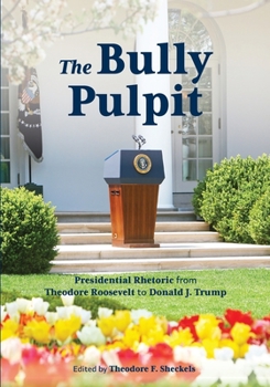 Paperback The Bully Pulpit: Presidential Rhetoric from Theodore Roosevelt to Donald J. Trump Book