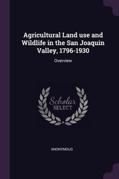 Paperback Agricultural Land use and Wildlife in the San Joaquin Valley, 1796-1930: Overview Book