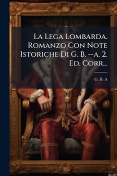 Paperback La Lega Lombarda. Romanzo Con Note Istoriche Di G. B. --a. 2. Ed. Corr... [Italian] Book