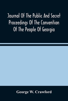 Journal Of The Public And Secret Proceedings Of The Convention Of The People Of Georgia: Held In Milledgeville And Savannah In 1861: Together With The Ordinances Adopted