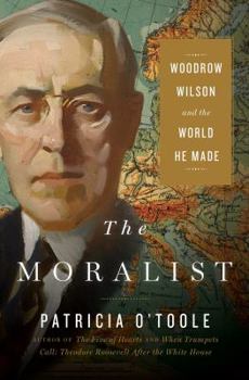 Hardcover The Moralist: Woodrow Wilson and the World He Made Book