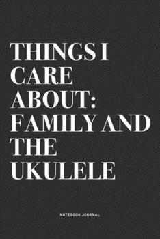 Things I Care About: Family And The Ukulele: A 6x9 Inch Diary Notebook Journal With A Bold Text Font Slogan On A Matte Cover and 120 Blank Lined Pages Makes A Great Alternative To A Card