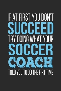 Paperback If at first you don't succeed Try Doing what your Soccer Coach told you to do the first time: Soccer Coach Appreciation Gift Book