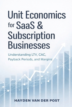 Unit Economics for SaaS and Subscription Businesses: Understanding LTV, CAC, Payback Periods, and Margins