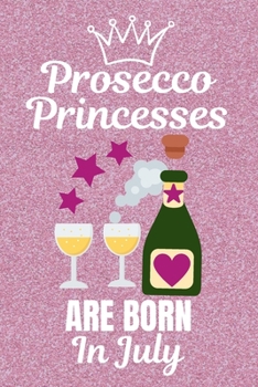 Prosecco Princesses Are Born In July: Prosecco gifts. This Prosecco Notebook / Prosecco Journal has a fun cover. It is 6x9in size with 110+ lined ... lover gifts. Gifts for Prosecco lovers.